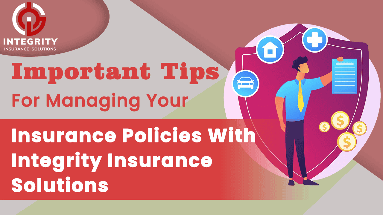 Important Tips For Managing Your Insurance Policies With Integrity Insurance Solutions